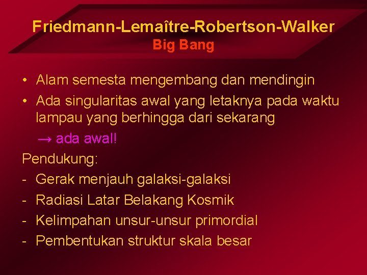 Friedmann-Lemaître-Robertson-Walker Big Bang • Alam semesta mengembang dan mendingin • Ada singularitas awal yang