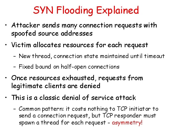 SYN Flooding Explained • Attacker sends many connection requests with spoofed source addresses •
