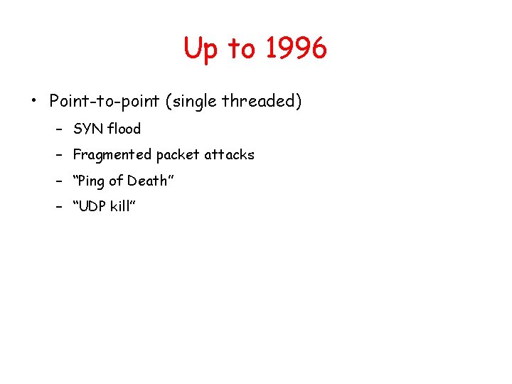 Up to 1996 • Point-to-point (single threaded) – SYN flood – Fragmented packet attacks