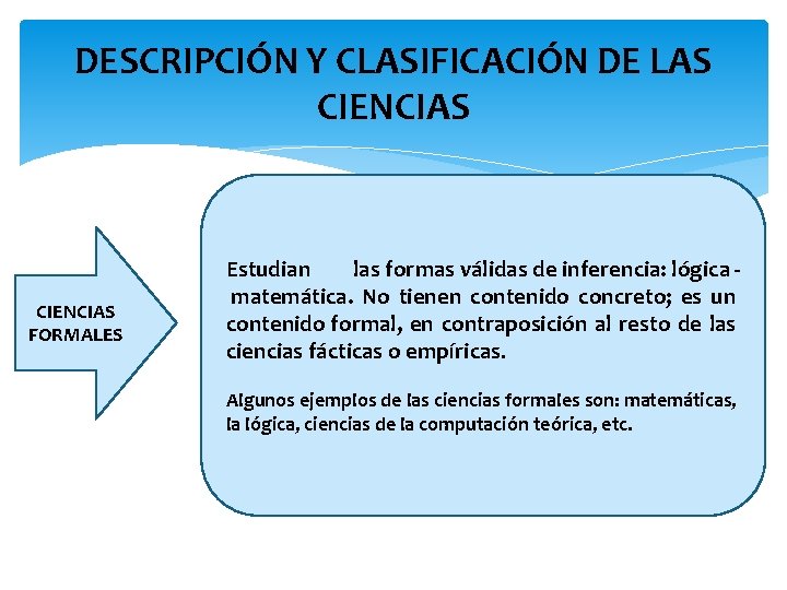 DESCRIPCIÓN Y CLASIFICACIÓN DE LAS CIENCIAS FORMALES Estudian las formas válidas de inferencia: lógica