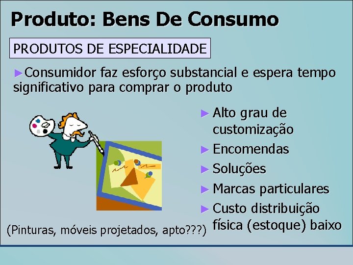 Produto: Bens De Consumo PRODUTOS DE ESPECIALIDADE ►Consumidor faz esforço substancial e espera tempo