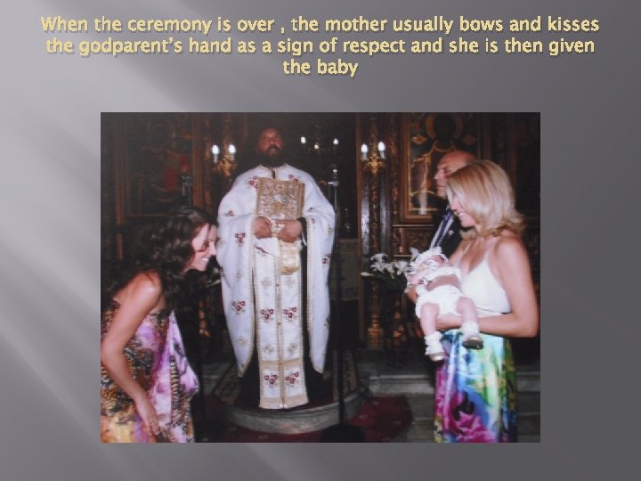 When the ceremony is over , the mother usually bows and kisses the godparent’s