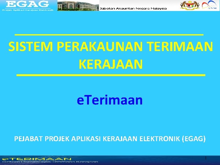 SISTEM PERAKAUNAN TERIMAAN KERAJAAN e. Terimaan PEJABAT PROJEK APLIKASI KERAJAAN ELEKTRONIK (EGAG) 1 