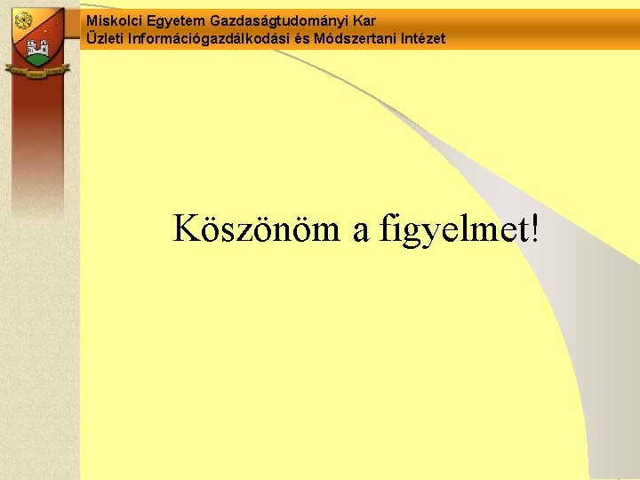 Miskolci Egyetem Gazdaságtudományi Kar Üzleti Információgazdálkodási és Módszertani Intézet Köszönöm a figyelmet! 