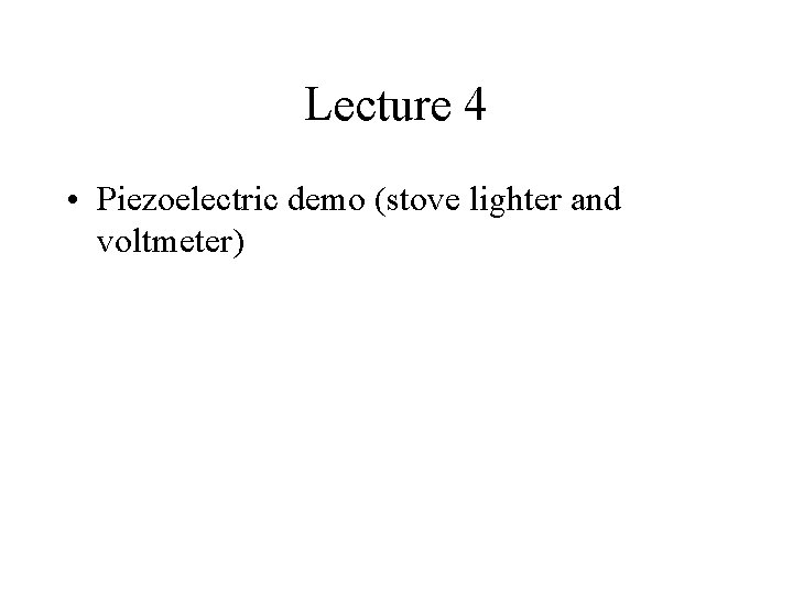 Lecture 4 • Piezoelectric demo (stove lighter and voltmeter) Lecture 4 • Piezoelectric demo (stove lighter and voltmeter)