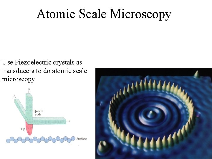 Atomic Scale Microscopy Use Piezoelectric crystals as transducers to do atomic scale microscopy Atomic Scale Microscopy Use Piezoelectric crystals as transducers to do atomic scale microscopy