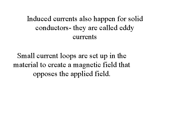 Induced currents also happen for solid conductors- they are called eddy currents Small current Induced currents also happen for solid conductors- they are called eddy currents Small current