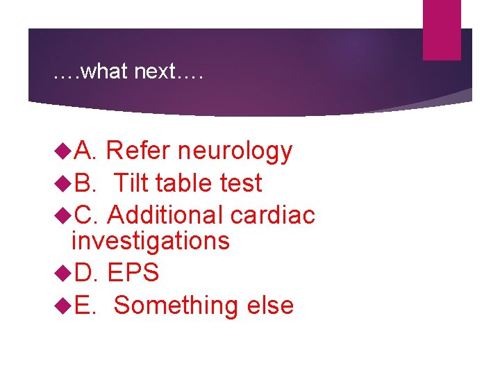…. what next…. A. Refer neurology B. Tilt table test C. Additional cardiac investigations