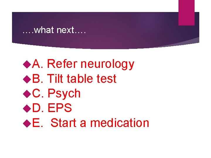 …. what next…. A. Refer neurology B. Tilt table test C. Psych D. EPS