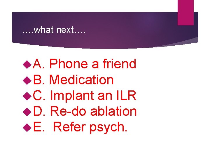 …. what next…. A. Phone a friend B. Medication C. Implant an ILR D.