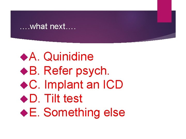 …. what next…. A. Quinidine B. Refer psych. C. Implant an ICD D. Tilt