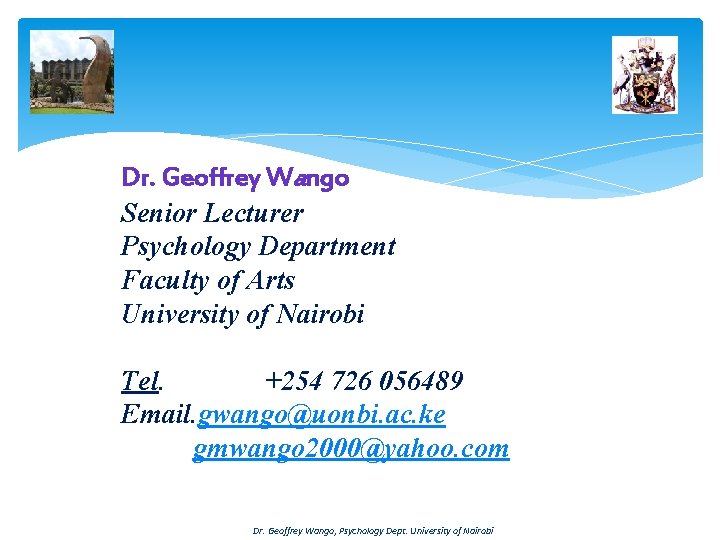 Dr. Geoffrey Wango Senior Lecturer Psychology Department Faculty of Arts University of Nairobi Tel.