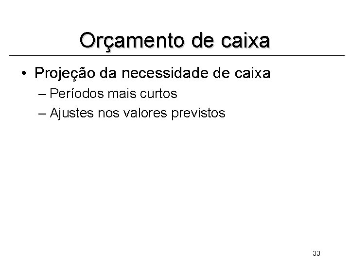 Orçamento de caixa • Projeção da necessidade de caixa – Períodos mais curtos –