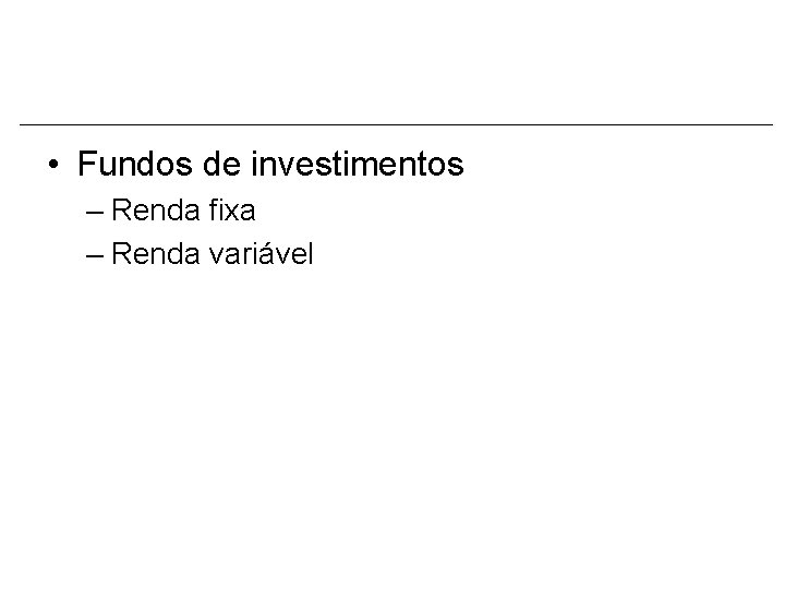  • Fundos de investimentos – Renda fixa – Renda variável 