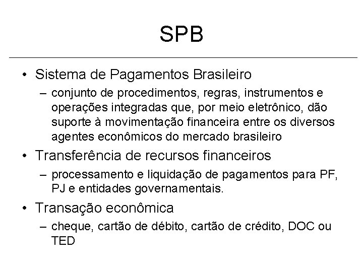 SPB • Sistema de Pagamentos Brasileiro – conjunto de procedimentos, regras, instrumentos e operações