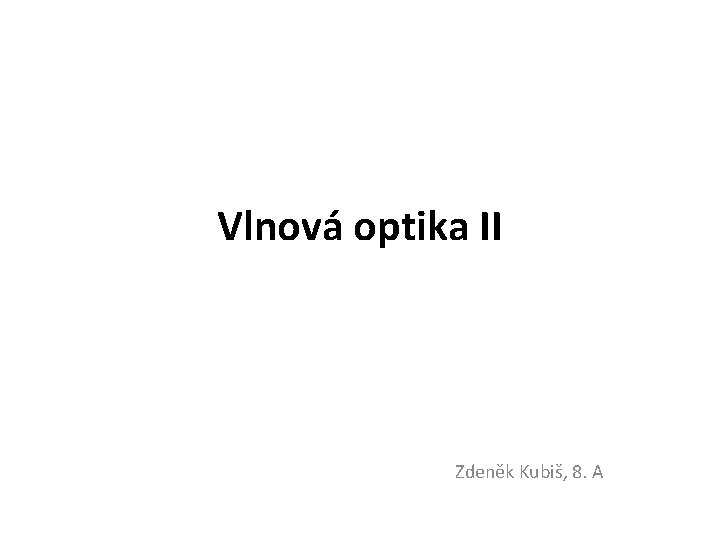 Vlnová optika II Zdeněk Kubiš, 8. A 
