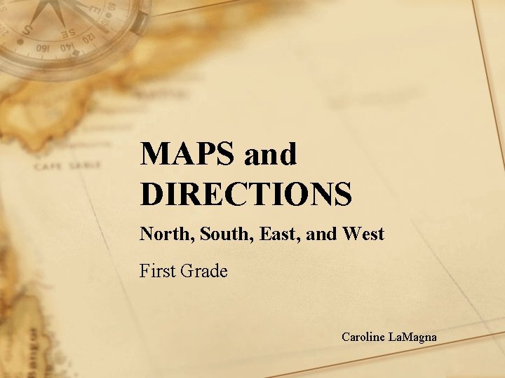 MAPS and DIRECTIONS North, South, East, and West First Grade Caroline La. Magna 