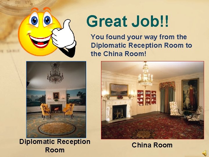 Great Job!! You found your way from the Diplomatic Reception Room to the China