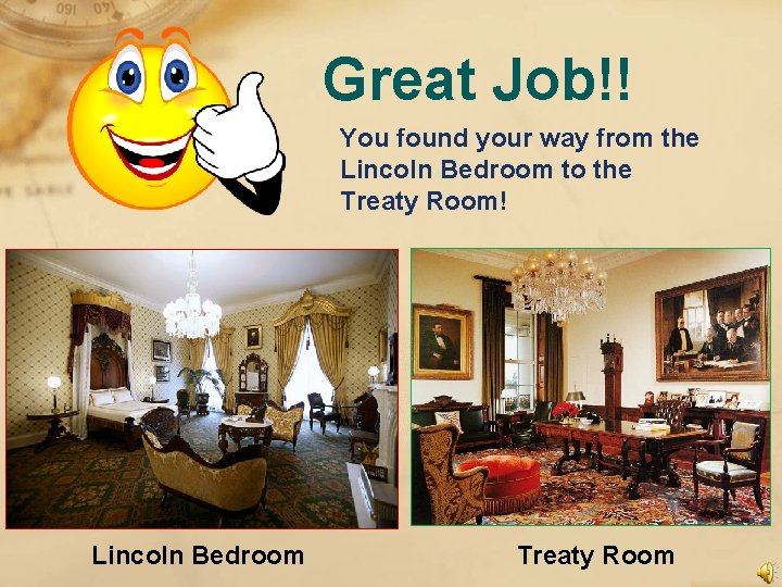Great Job!! You found your way from the Lincoln Bedroom to the Treaty Room!