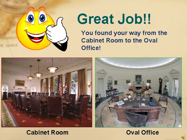 Great Job!! You found your way from the Cabinet Room to the Oval Office!