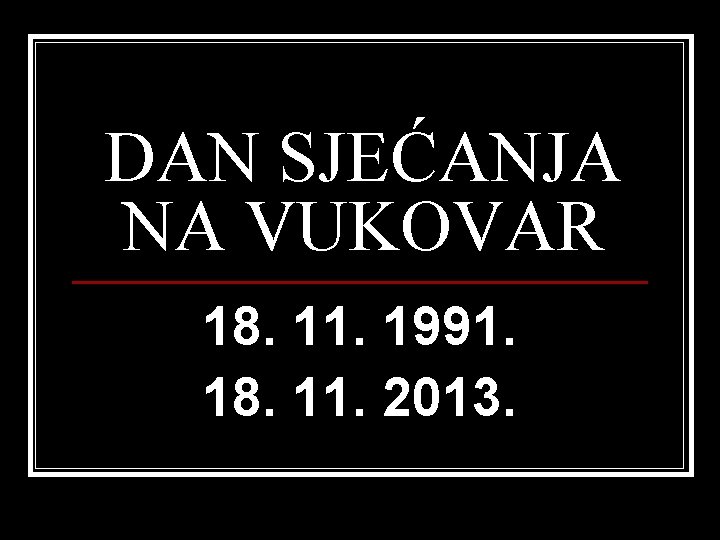 DAN SJEĆANJA NA VUKOVAR 18. 11. 1991. 18. 11. 2013. 