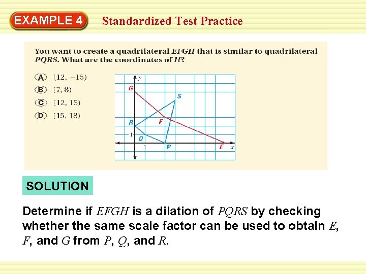 EXAMPLE 4 Standardized Test Practice SOLUTION Determine if EFGH is a dilation of PQRS