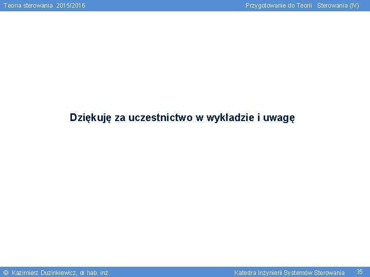 Teoria sterowania 2015/2016 Przygotowanie do Teorii Sterowania (IV) Dziękuję za uczestnictwo w wykładzie i