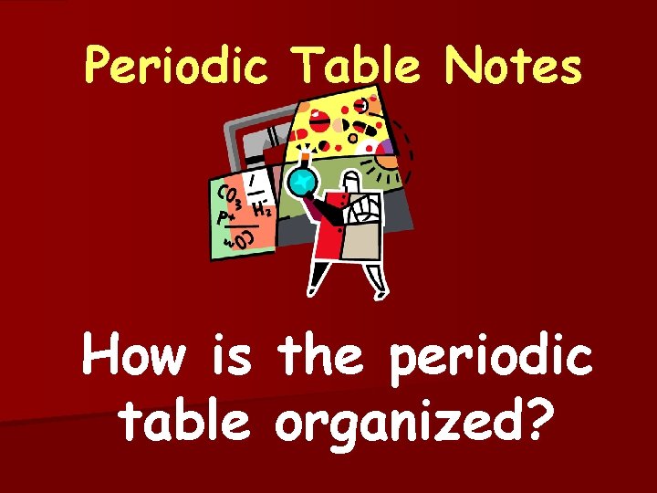 Periodic Table Notes How is the periodic table organized? 