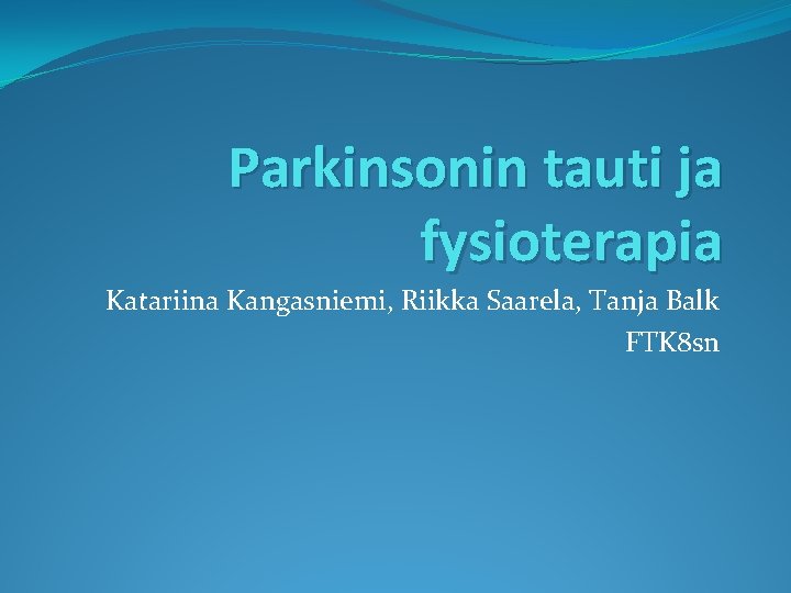 Parkinsonin tauti ja fysioterapia Katariina Kangasniemi, Riikka Saarela, Tanja Balk FTK 8 sn 
