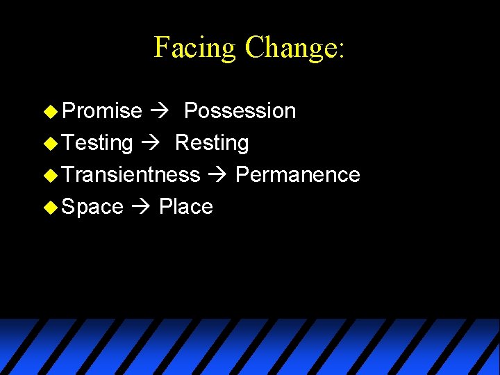 Facing Change: u Promise Possession u Testing Resting u Transientness Permanence u Space Place