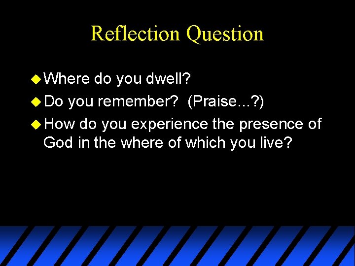 Reflection Question u Where do you dwell? u Do you remember? (Praise. . .