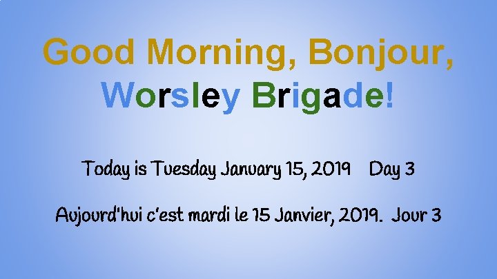 Good Morning, Bonjour, Worsley Brigade! Today is Tuesday January 15, 2019 Day 3 Aujourd’hui