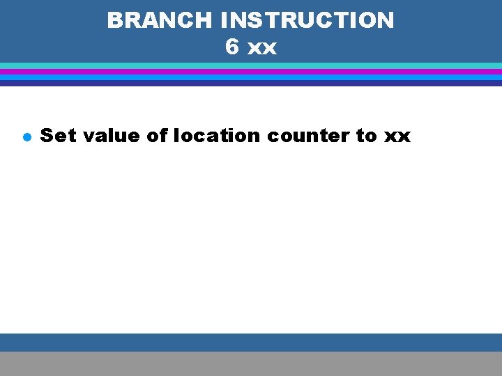 BRANCH INSTRUCTION 6 xx l Set value of location counter to xx 