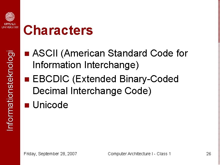 Informationsteknologi Characters ASCII (American Standard Code for Information Interchange) n EBCDIC (Extended Binary-Coded Decimal