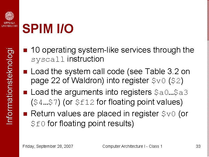 Informationsteknologi SPIM I/O n 10 operating system-like services through the syscall instruction n Load