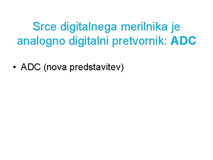 Srce digitalnega merilnika je analogno digitalni pretvornik: ADC • ADC (nova predstavitev) 