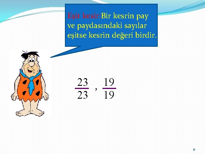 Eşit kesir: Bir kesrin pay ve paydasındaki sayılar eşitse kesrin değeri birdir. 23 ,