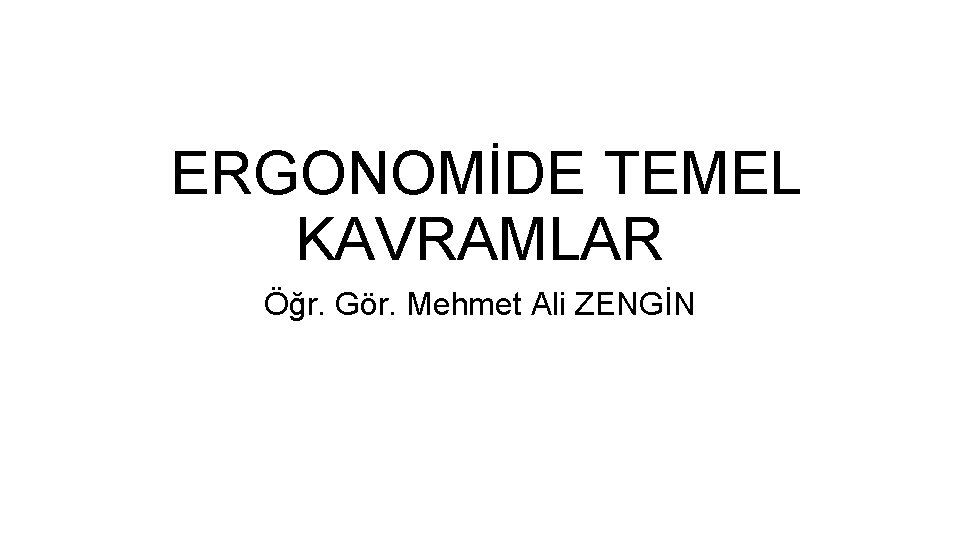 ERGONOMİDE TEMEL KAVRAMLAR Öğr. Gör. Mehmet Ali ZENGİN 