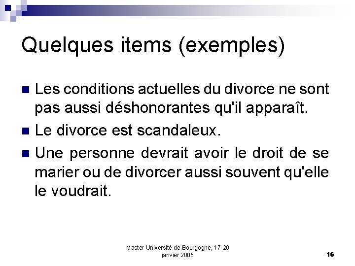 Quelques items (exemples) Les conditions actuelles du divorce ne sont pas aussi déshonorantes qu'il