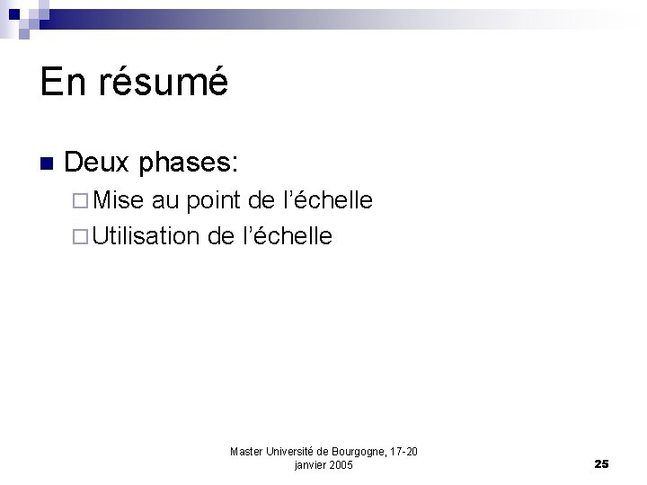 En résumé n Deux phases: ¨ Mise au point de l’échelle ¨ Utilisation de