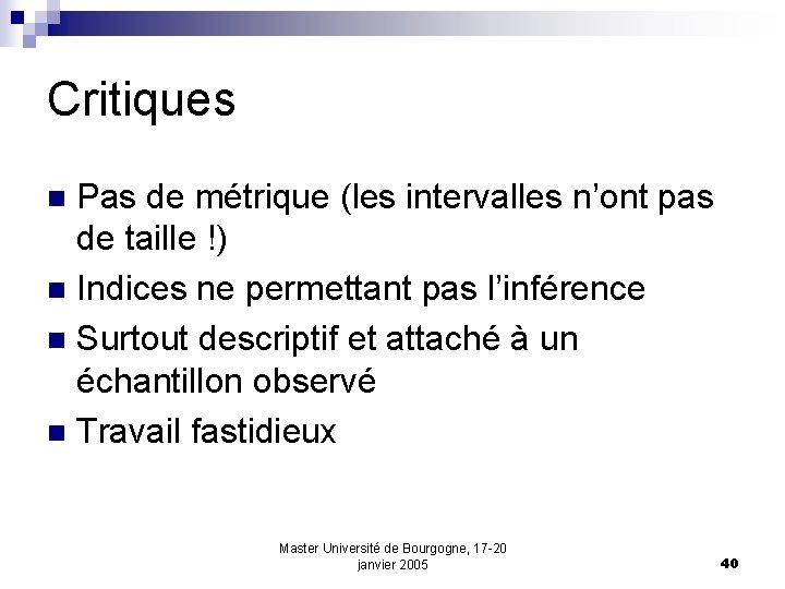 Critiques Pas de métrique (les intervalles n’ont pas de taille !) n Indices ne
