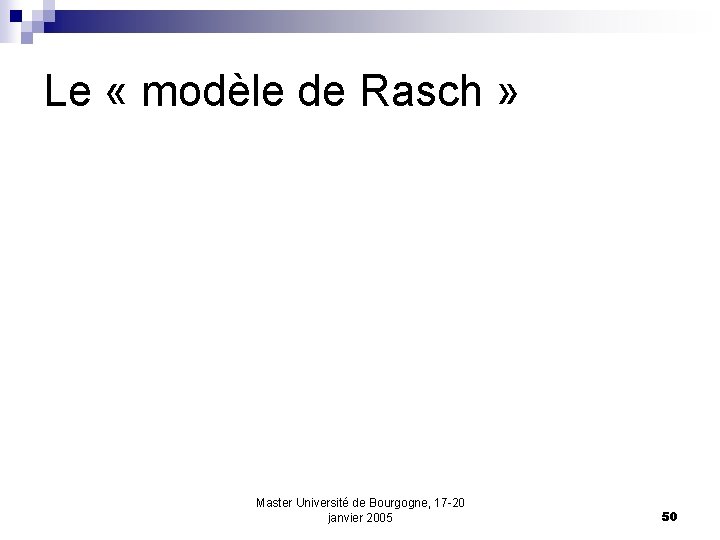 Le « modèle de Rasch » Master Université de Bourgogne, 17 -20 janvier 2005