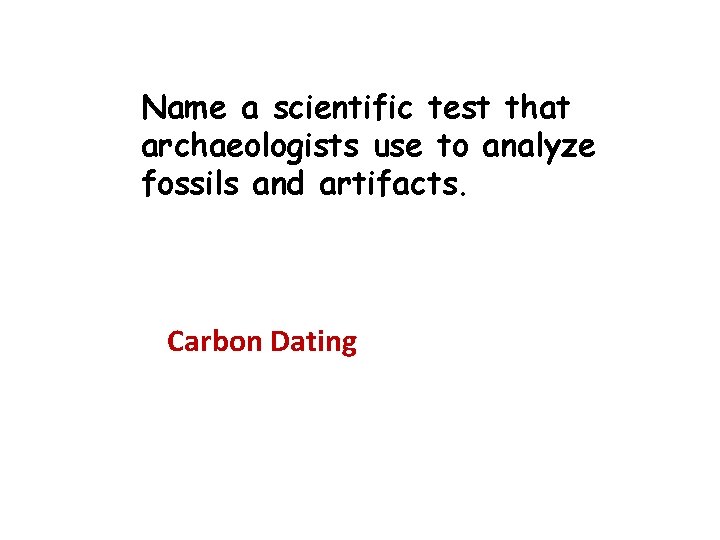 Name a scientific test that archaeologists use to analyze fossils and artifacts. Carbon Dating