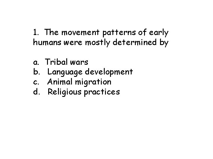 1. The movement patterns of early humans were mostly determined by a. b. c.