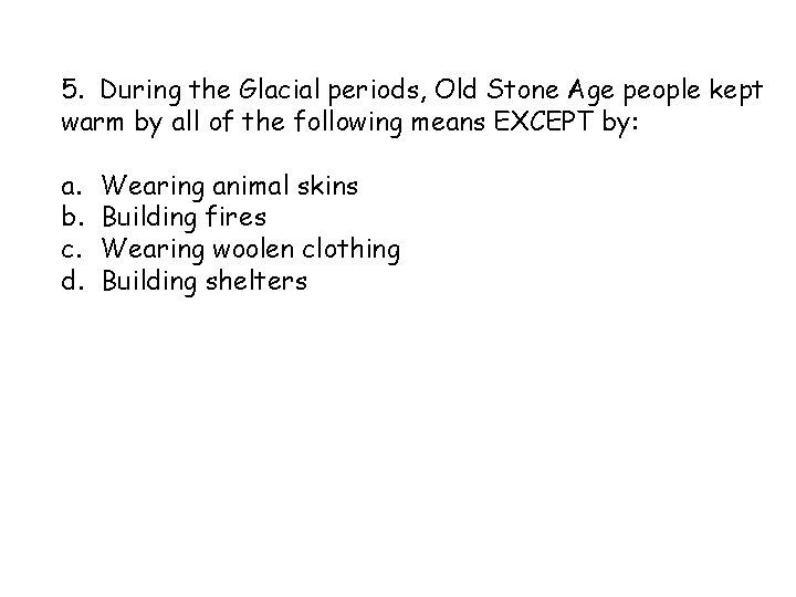 5. During the Glacial periods, Old Stone Age people kept warm by all of