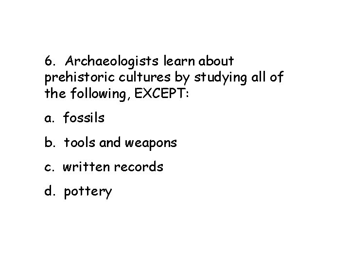  6. Archaeologists learn about prehistoric cultures by studying all of the following, EXCEPT: