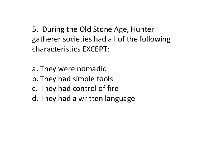 5. During the Old Stone Age, Hunter gatherer societies had all of the following