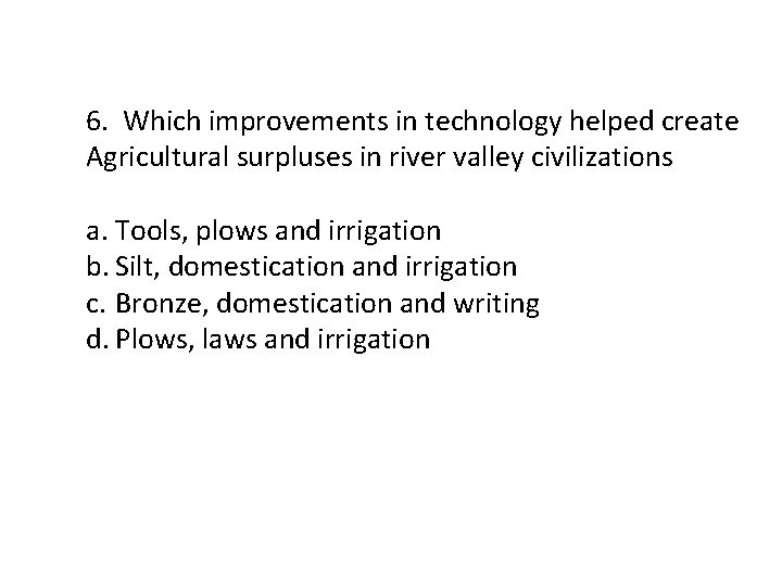 6. Which improvements in technology helped create Agricultural surpluses in river valley civilizations a.