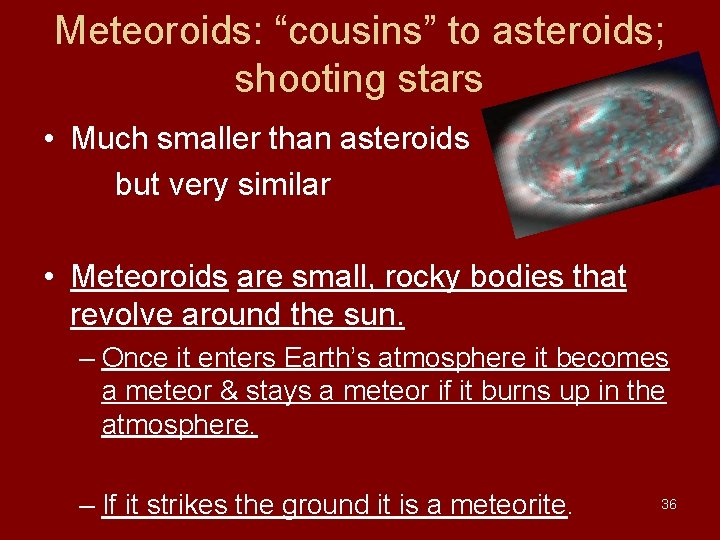 Meteoroids: “cousins” to asteroids; shooting stars • Much smaller than asteroids but very similar Meteoroids: “cousins” to asteroids; shooting stars • Much smaller than asteroids but very similar