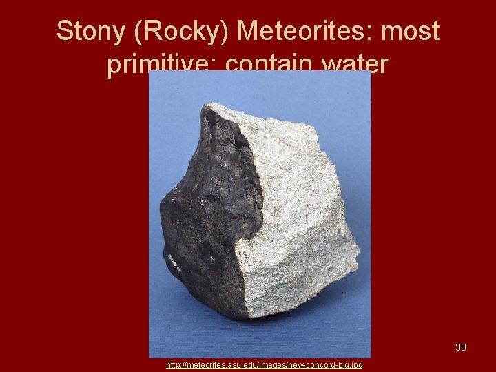 Stony (Rocky) Meteorites: most primitive; contain water 38 http: //meteorites. asu. edu/images/new-concord-big. jpg Stony (Rocky) Meteorites: most primitive; contain water 38 http: //meteorites. asu. edu/images/new-concord-big. jpg
